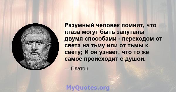 Разумный человек помнит, что глаза могут быть запутаны двумя способами - переходом от света на тьму или от тьмы к свету; И он узнает, что то же самое происходит с душой.