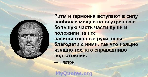 Ритм и гармония вступают в силу наиболее мощно во внутреннюю большую часть части души и положили на нее насильственные руки, неся благодати с ними, так что изящно изящно тех, кто справедливо подготовлен.