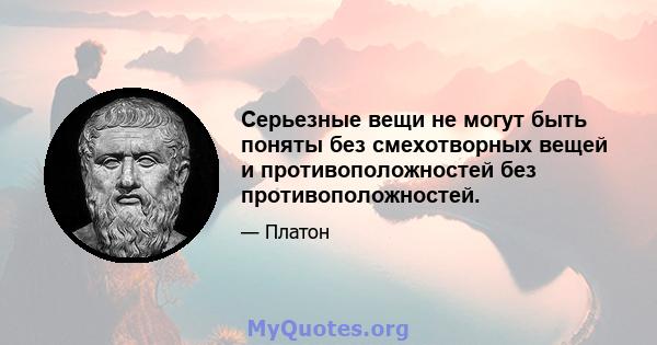 Серьезные вещи не могут быть поняты без смехотворных вещей и противоположностей без противоположностей.