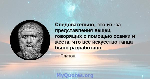 Следовательно, это из -за представления вещей, говорящих с помощью осанки и жеста, что все искусство танца было разработано.