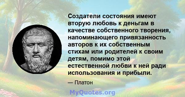 Создатели состояния имеют вторую любовь к деньгам в качестве собственного творения, напоминающего привязанность авторов к их собственным стихам или родителей к своим детям, помимо этой естественной любви к ней ради