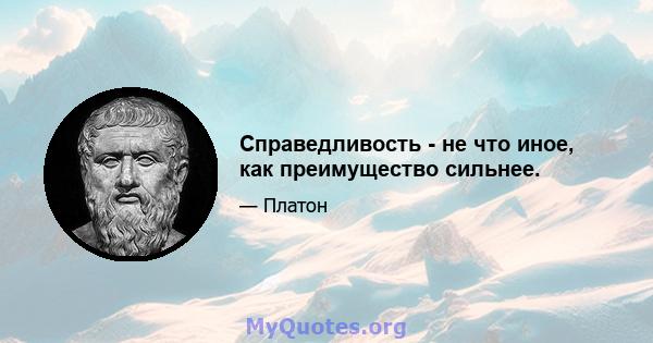 Справедливость - не что иное, как преимущество сильнее.