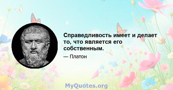 Справедливость имеет и делает то, что является его собственным.