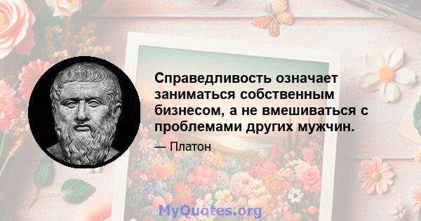 Справедливость означает заниматься собственным бизнесом, а не вмешиваться с проблемами других мужчин.