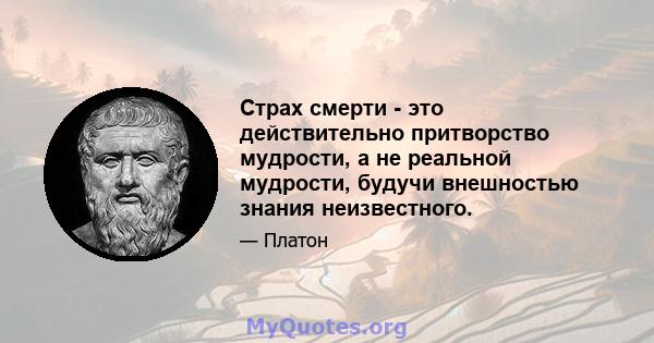 Страх смерти - это действительно притворство мудрости, а не реальной мудрости, будучи внешностью знания неизвестного.