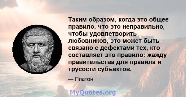 Таким образом, когда это общее правило, что это неправильно, чтобы удовлетворить любовников, это может быть связано с дефектами тех, кто составляет это правило: жажду правительства для правила и трусости субъектов.