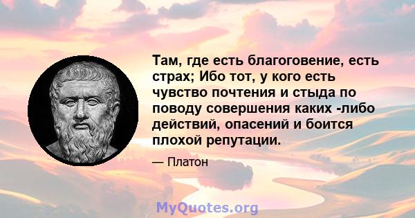 Там, где есть благоговение, есть страх; Ибо тот, у кого есть чувство почтения и стыда по поводу совершения каких -либо действий, опасений и боится плохой репутации.