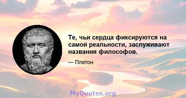 Те, чьи сердца фиксируются на самой реальности, заслуживают названия философов.