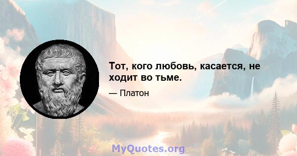 Тот, кого любовь, касается, не ходит во тьме.