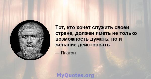 Тот, кто хочет служить своей стране, должен иметь не только возможность думать, но и желание действовать