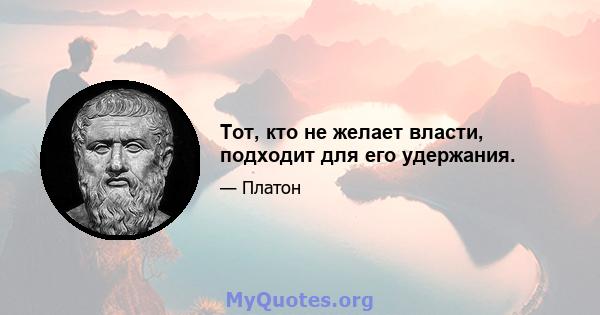 Тот, кто не желает власти, подходит для его удержания.