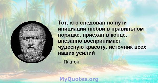 Тот, кто следовал по пути инициации любви в правильном порядке, приехал в конце, внезапно воспринимает чудесную красоту, источник всех наших усилий