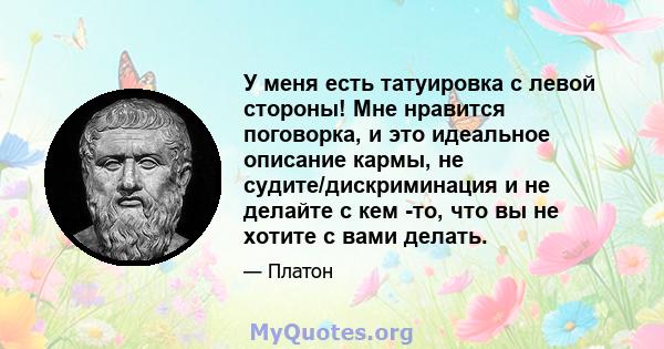 У меня есть татуировка с левой стороны! Мне нравится поговорка, и это идеальное описание кармы, не судите/дискриминация и не делайте с кем -то, что вы не хотите с вами делать.