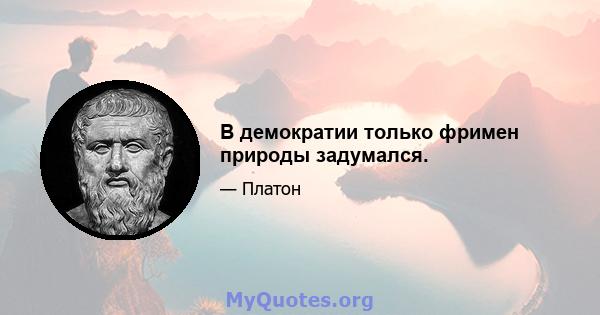 В демократии только фримен природы задумался.