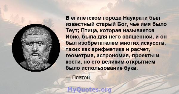 В египетском городе Наукрати был известный старый Бог, чье имя было Теут; Птица, которая называется Ибис, была для него священной, и он был изобретателем многих искусств, таких как арифметика и расчет, геометрия,