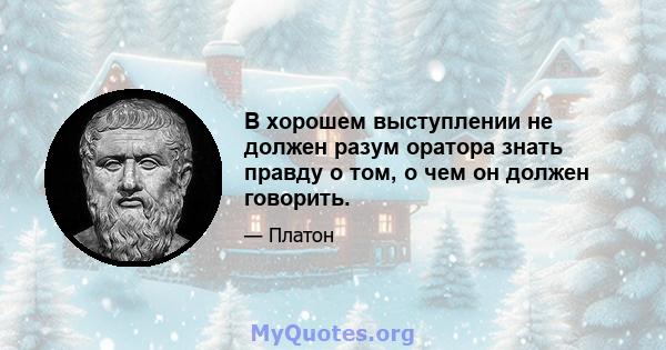 В хорошем выступлении не должен разум оратора знать правду о том, о чем он должен говорить.