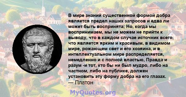 В мире знаний существенной формой добра является предел наших запросов и едва ли может быть воспринята; Но, когда мы воспринимаем, мы не можем не прийти к выводу, что в каждом случае источник всего, что является ярким и 