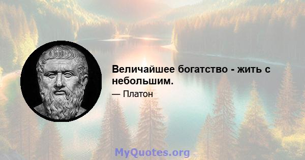 Величайшее богатство - жить с небольшим.