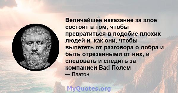 Величайшее наказание за злое состоит в том, чтобы превратиться в подобие плохих людей и, как они, чтобы вылететь от разговора о добра и быть отрезанными от них, и следовать и следить за компанией Bad Полем