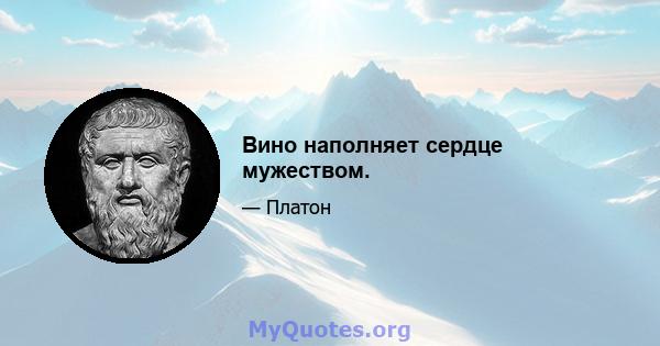 Вино наполняет сердце мужеством.