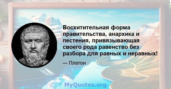 Восхитительная форма правительства, анархика и пестения, привязывающая своего рода равенство без разбора для равных и неравных!