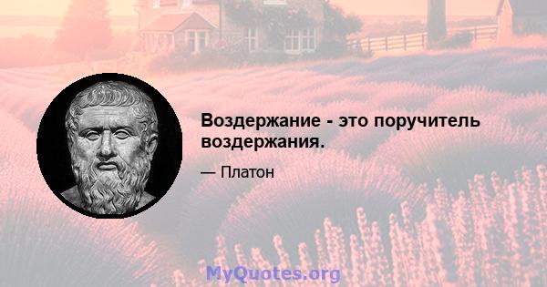 Воздержание - это поручитель воздержания.