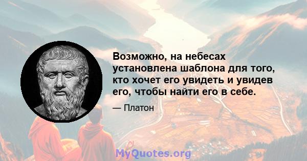 Возможно, на небесах установлена ​​шаблона для того, кто хочет его увидеть и увидев его, чтобы найти его в себе.