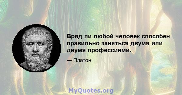 Вряд ли любой человек способен правильно заняться двумя или двумя профессиями.