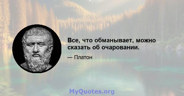 Все, что обманывает, можно сказать об очаровании.