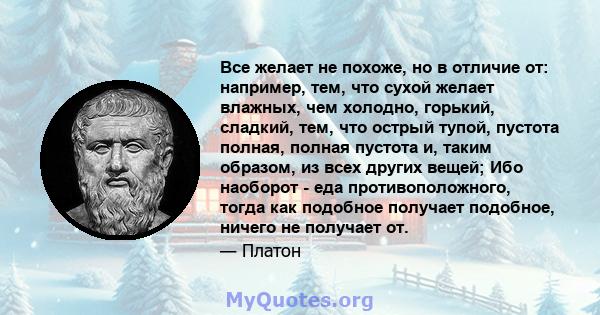 Все желает не похоже, но в отличие от: например, тем, что сухой желает влажных, чем холодно, горький, сладкий, тем, что острый тупой, пустота полная, полная пустота и, таким образом, из всех других вещей; Ибо наоборот - 