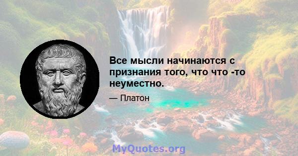 Все мысли начинаются с признания того, что что -то неуместно.