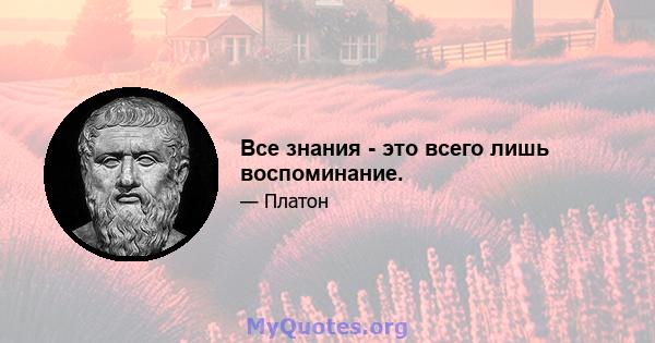 Все знания - это всего лишь воспоминание.