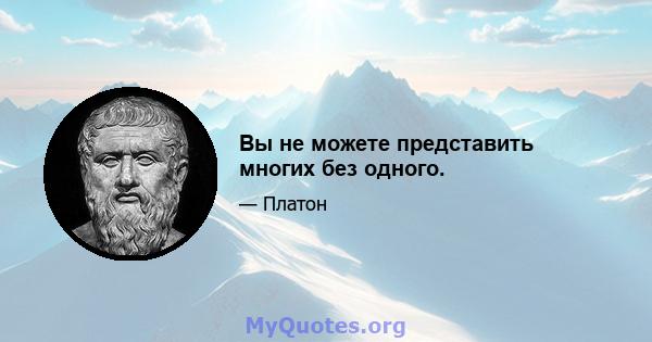 Вы не можете представить многих без одного.