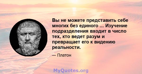 Вы не можете представить себе многих без единого ... Изучение подразделения входит в число тех, кто ведет разум и превращает его к видению реальности.