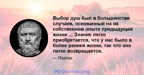 Выбор душ был в большинстве случаев, основанный на их собственном опыте предыдущей жизни ... Знание легко приобретается, что у нас было в более ранней жизни, так что оно легко возвращается.