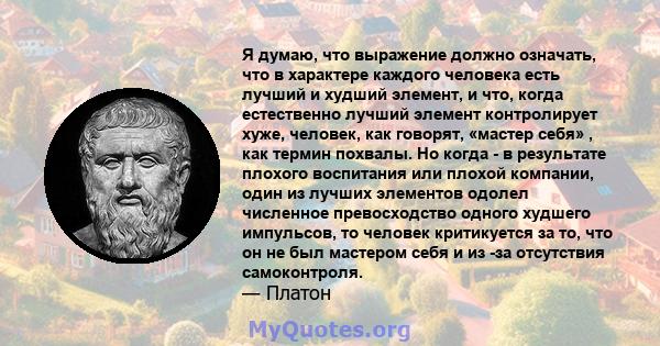 Я думаю, что выражение должно означать, что в характере каждого человека есть лучший и худший элемент, и что, когда естественно лучший элемент контролирует хуже, человек, как говорят, «мастер себя» , как термин похвалы. 