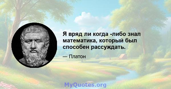 Я вряд ли когда -либо знал математика, который был способен рассуждать.