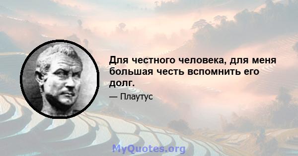 Для честного человека, для меня большая честь вспомнить его долг.