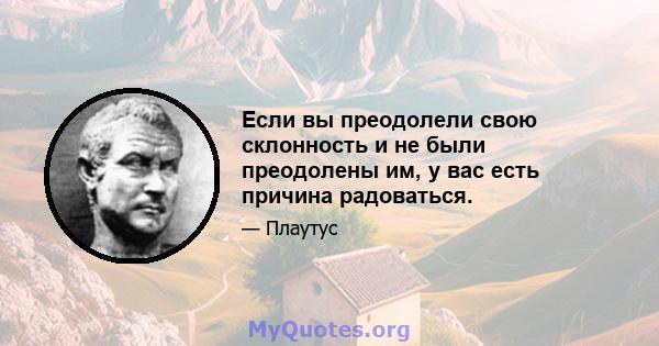 Если вы преодолели свою склонность и не были преодолены им, у вас есть причина радоваться.