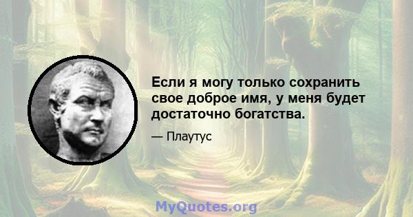 Если я могу только сохранить свое доброе имя, у меня будет достаточно богатства.