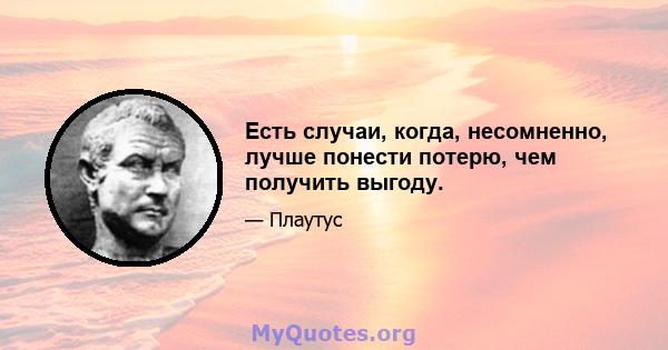 Есть случаи, когда, несомненно, лучше понести потерю, чем получить выгоду.