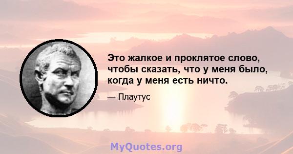 Это жалкое и проклятое слово, чтобы сказать, что у меня было, когда у меня есть ничто.