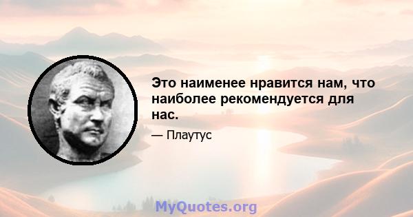 Это наименее нравится нам, что наиболее рекомендуется для нас.