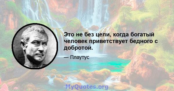 Это не без цели, когда богатый человек приветствует бедного с добротой.