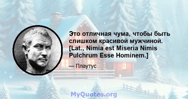 Это отличная чума, чтобы быть слишком красивой мужчиной. [Lat., Nimia est Miseria Nimis Pulchrum Esse Hominem.]