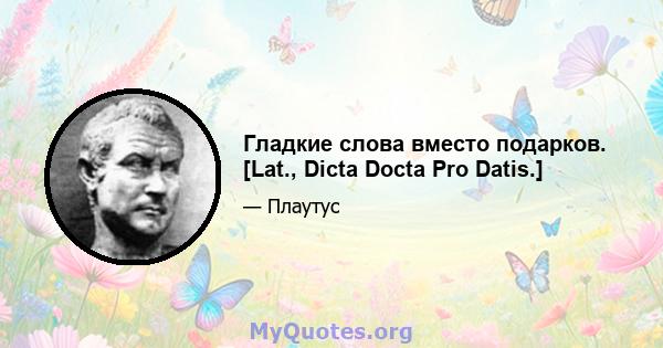 Гладкие слова вместо подарков. [Lat., Dicta Docta Pro Datis.]