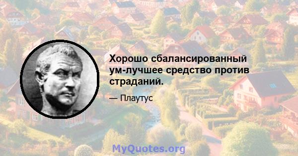 Хорошо сбалансированный ум-лучшее средство против страданий.