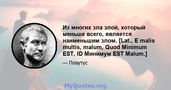 Из многих зла злой, который меньше всего, является наименьшим злом. [Lat., E malis multis, malum, Quod Minimum EST, ID Минимум EST Malum.]