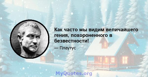 Как часто мы видим величайшего гения, похороненного в безвестности!