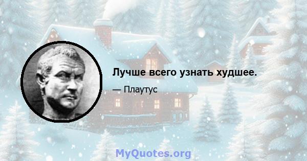 Лучше всего узнать худшее.